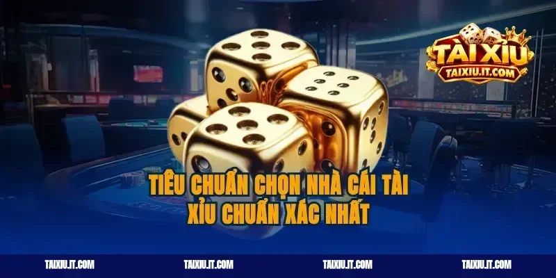 Tiêu chuẩn chọn nhà cái tài xỉu chuẩn xác nhất