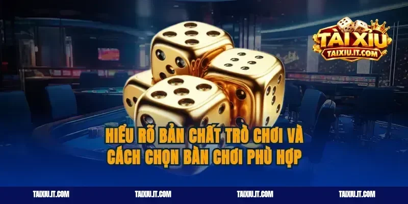 Hiểu rõ bản chất trò chơi và cách chọn bàn chơi phù hợp