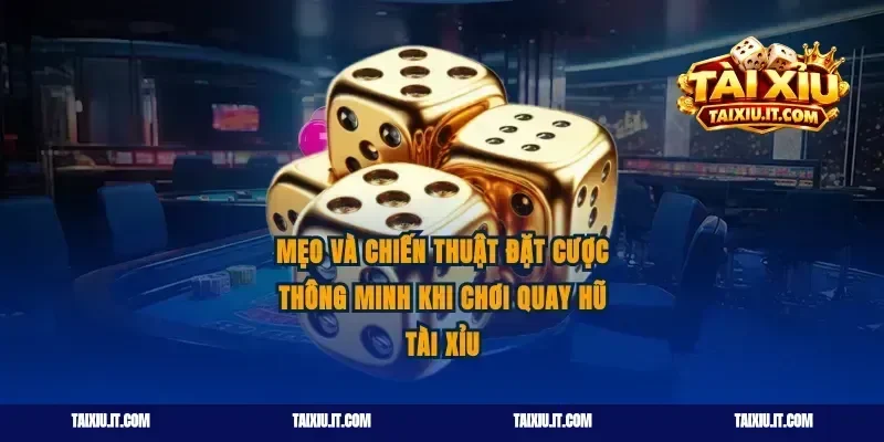 Mẹo và chiến thuật đặt cược thông minh khi chơi quay hũ tài xỉu