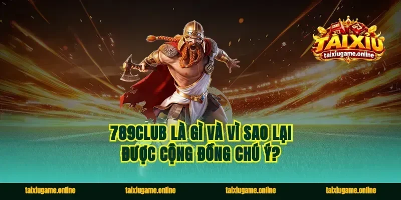 789club là gì và vì sao lại được cộng đồng chú ý?