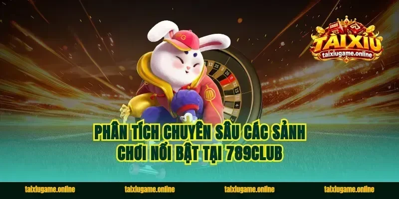 Phân tích chuyên sâu các sảnh chơi nổi bật tại 789club