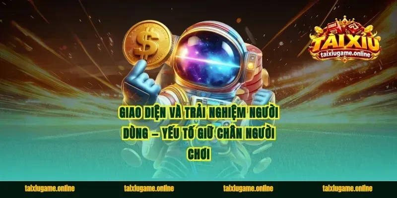 Giao diện và trải nghiệm người dùng — yếu tố giữ chân người chơi