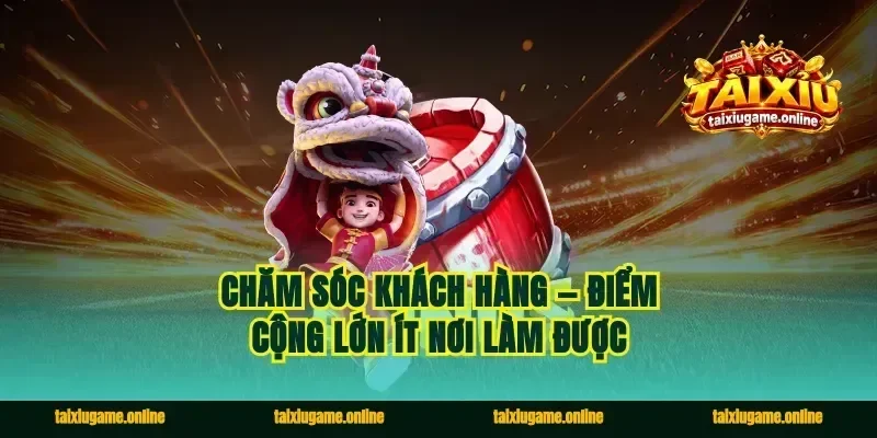 Chăm sóc khách hàng — điểm cộng lớn ít nơi làm được