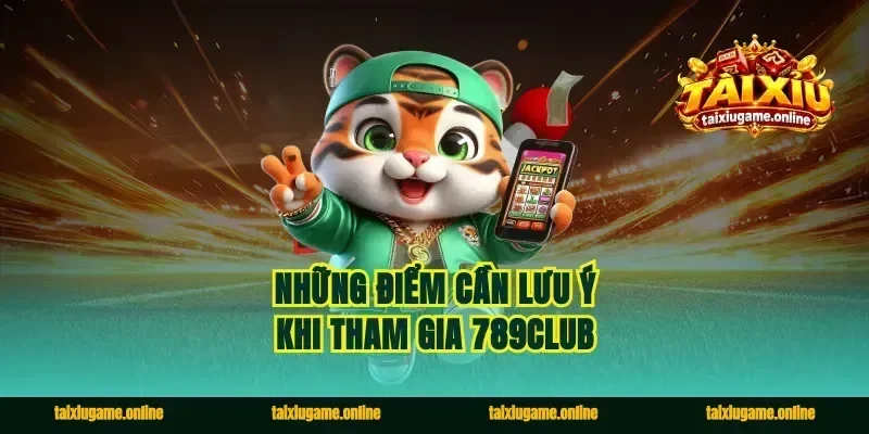 Những điểm cần lưu ý khi tham gia 789club
