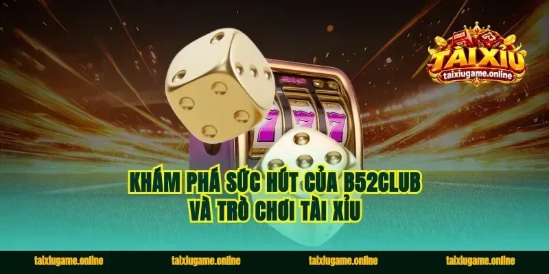 Khám phá sức hút của B52club và trò chơi tài xỉu