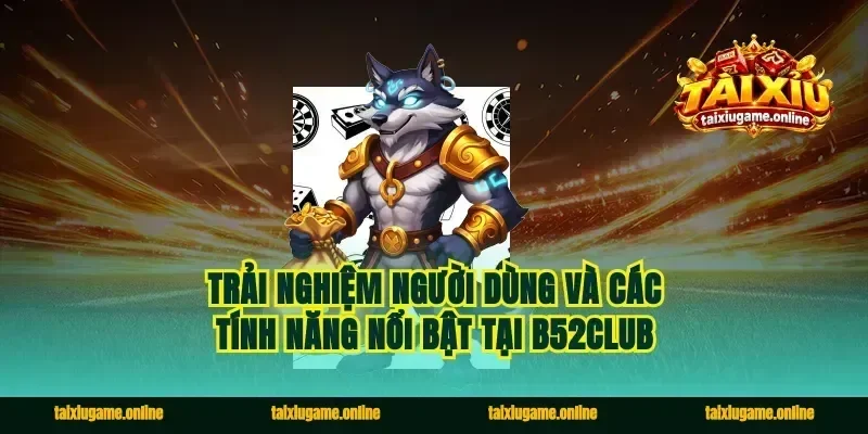 Trải nghiệm người dùng và các tính năng nổi bật tại B52club