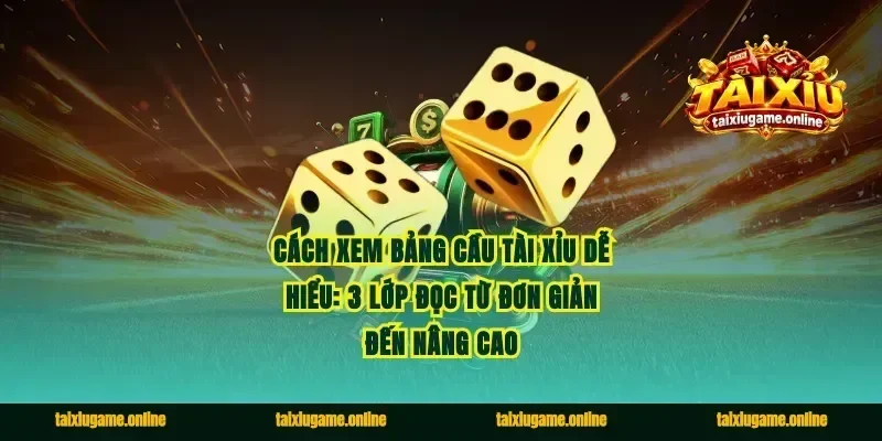 Cách xem bảng cầu tài xỉu dễ hiểu: 3 lớp đọc từ đơn giản đến nâng cao