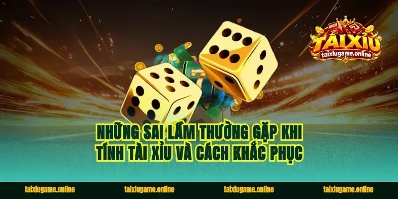 Những sai lầm thường gặp khi tính tài xỉu và cách khắc phục