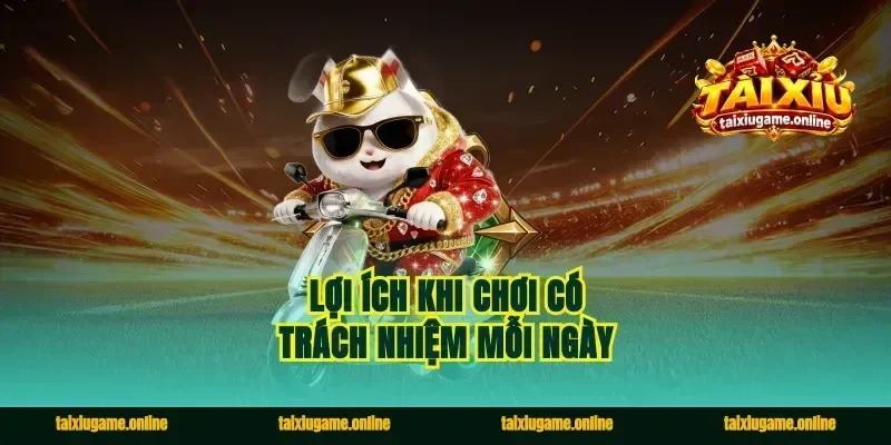 Lợi ích khi chơi có trách nhiệm mỗi ngày