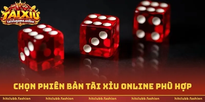 Chọn phiên bản tài xỉu online phù hợp