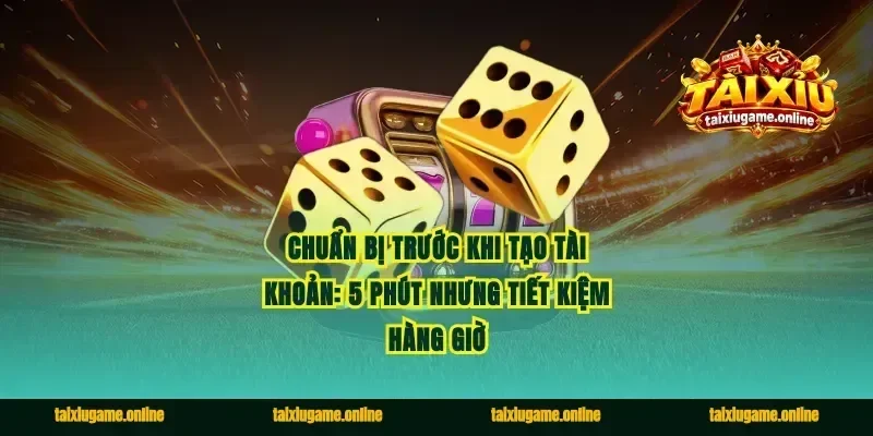 Chuẩn bị trước khi tạo tài khoản: 5 phút nhưng tiết kiệm hàng giờ
