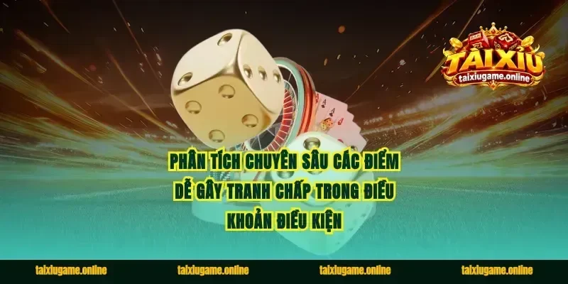 Phân tích chuyên sâu các điểm dễ gây tranh chấp trong điều khoản điều kiện