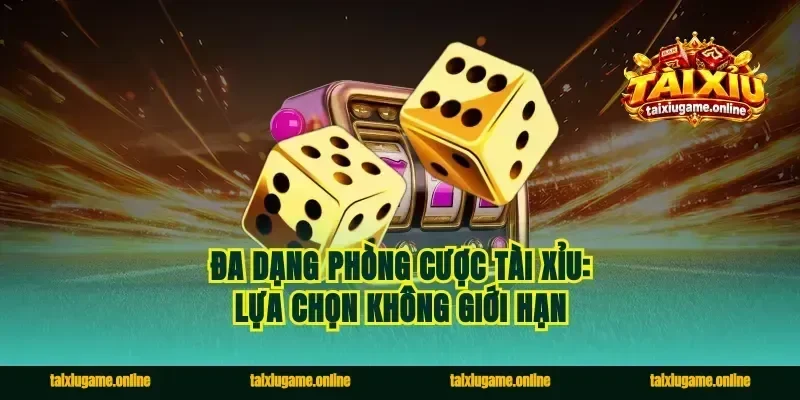 Đa dạng phòng cược tài xỉu: Lựa chọn không giới hạn