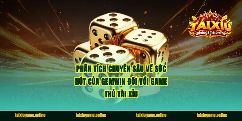 Phân tích chuyên sâu về sức hút của Gemwin đối với game thủ tài xỉu