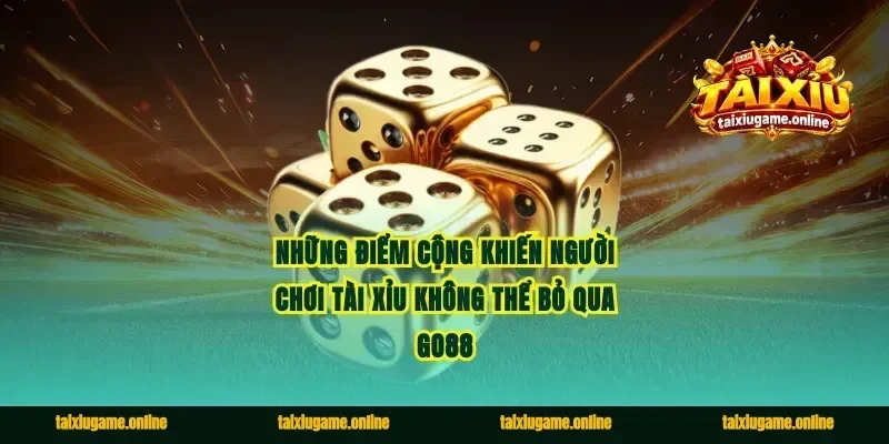 Những điểm cộng khiến người chơi tài xỉu không thể bỏ qua Go88