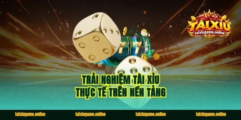 Trải Nghiệm Tài Xỉu Thực Tế Trên Nền Tảng