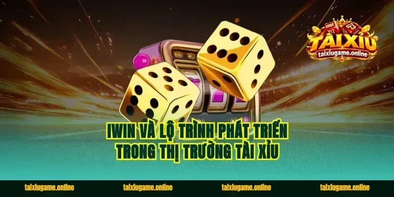 Iwin Và Lộ Trình Phát Triển Trong Thị Trường Tài Xỉu