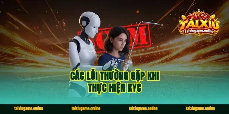 Các lỗi thường gặp khi thực hiện KYC