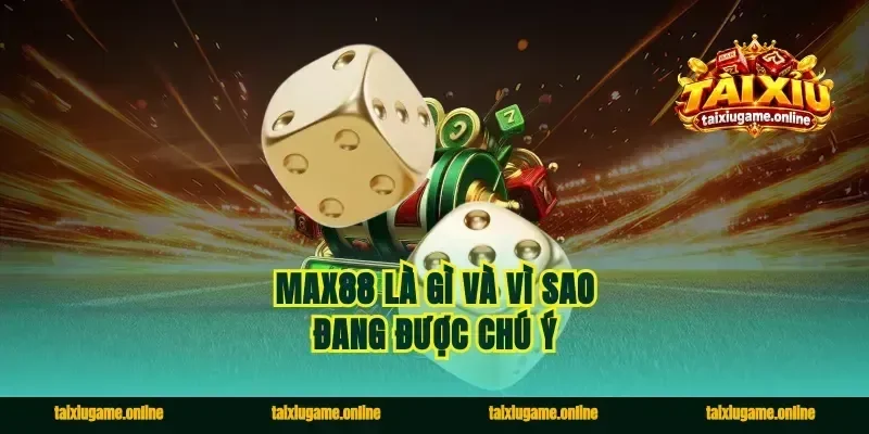 Max88 là gì và vì sao đang được chú ý