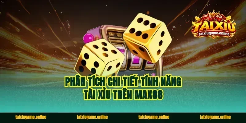 Phân tích chi tiết tính năng tài xỉu trên Max88