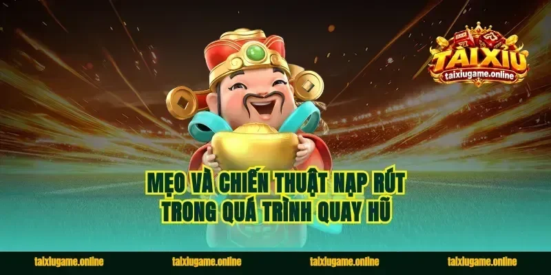 Mẹo và chiến thuật nạp rút trong quá trình quay hũ