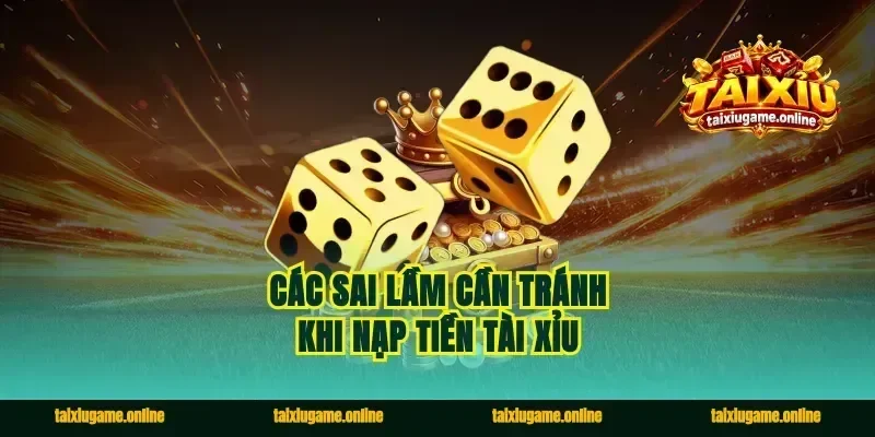 Các sai lầm cần tránh khi nạp tiền tài xỉu