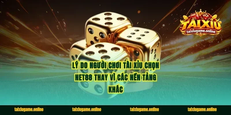 Lý do người chơi tài xỉu chọn Net88 thay vì các nền tảng khác