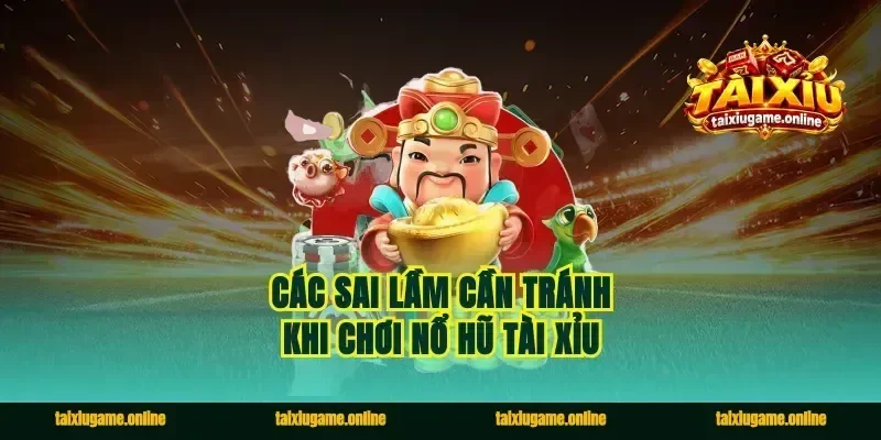 Các sai lầm cần tránh khi chơi nổ hũ tài xỉu