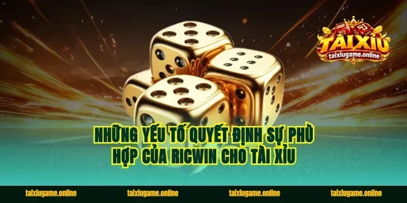 Những yếu tố quyết định sự phù hợp của Ricwin cho Tài Xỉu