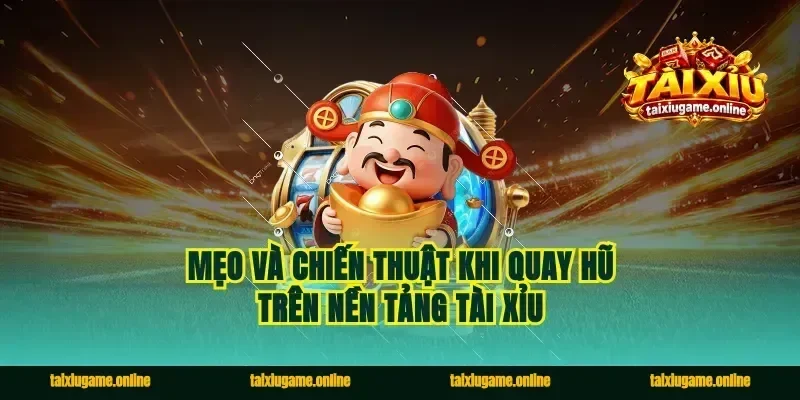 Mẹo và chiến thuật khi quay hũ trên nền tảng tài xỉu