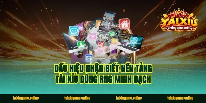 Dấu Hiệu Nhận Biết Nền Tảng Tài Xỉu Dùng RNG Minh Bạch