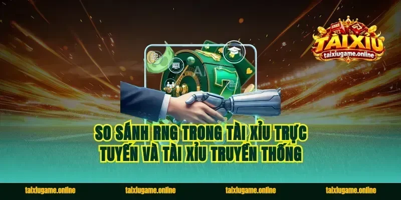 So Sánh RNG Trong Tài Xỉu Trực Tuyến Và Tài Xỉu Truyền Thống