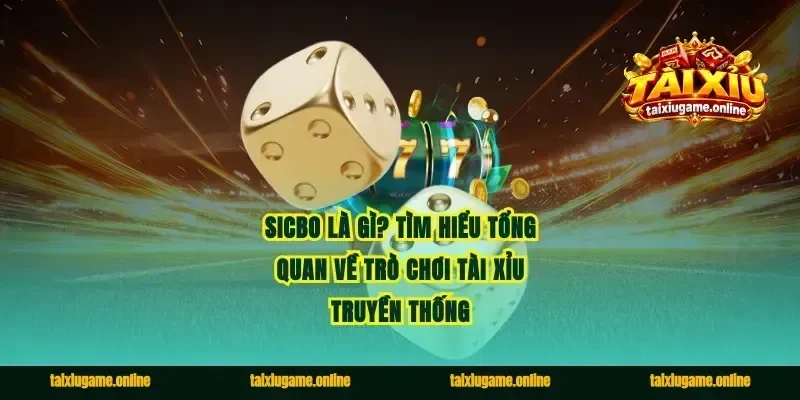 Sicbo là gì? Tìm hiểu tổng quan về trò chơi tài xỉu truyền thống