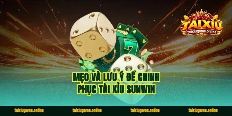 Mẹo và lưu ý để chinh phục tài xỉu Sunwin
