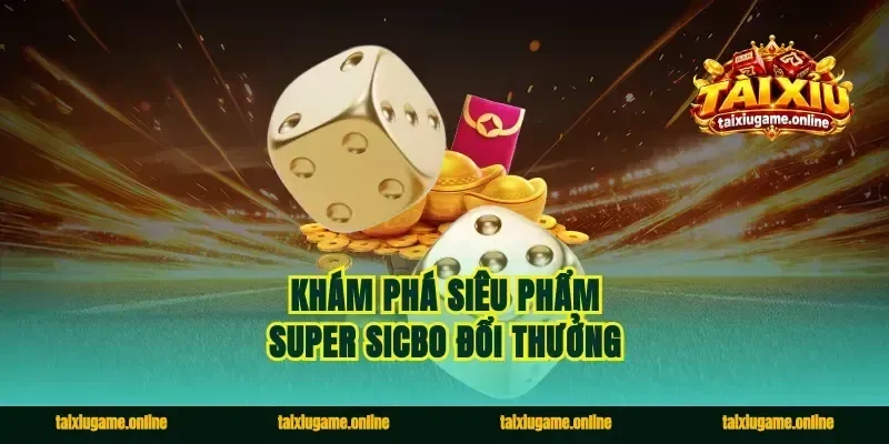 Khám phá siêu phẩm super sicbo đổi thưởng