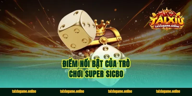 Điểm nổi bật của trò chơi super sicbo