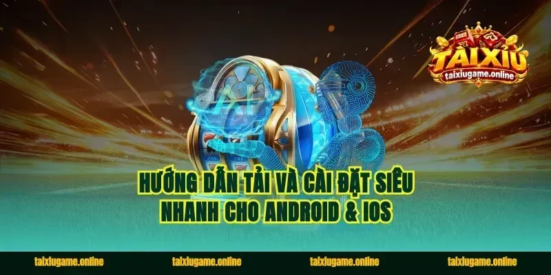 Hướng dẫn tải và cài đặt siêu nhanh cho Android & iOS