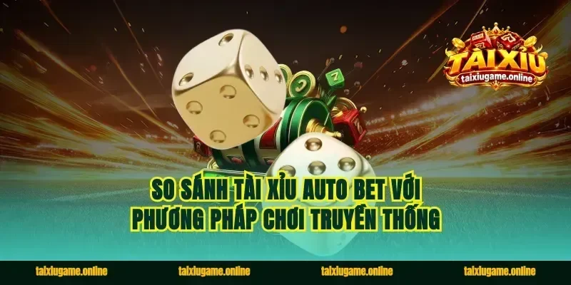 So Sánh Tài Xỉu Auto Bet Với Phương Pháp Chơi Truyền Thống