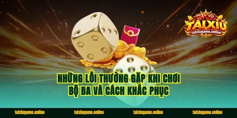 Những lỗi thường gặp khi chơi bộ ba và cách khắc phục