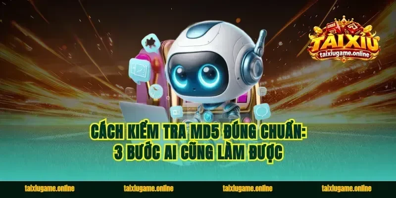 Cách kiểm tra MD5 đúng chuẩn: 3 bước ai cũng làm được