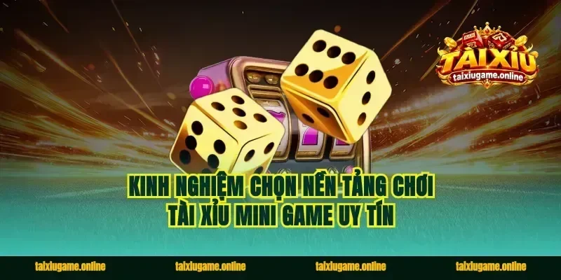 Kinh nghiệm chọn nền tảng chơi tài xỉu mini game uy tín