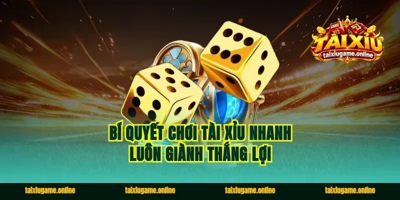 Bí quyết chơi tài xỉu nhanh luôn giành thắng lợi