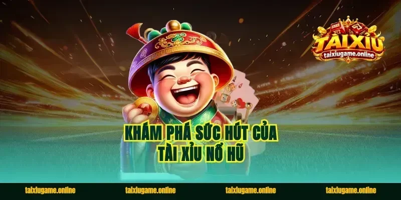 Khám phá sức hút của tài xỉu nổ hũ