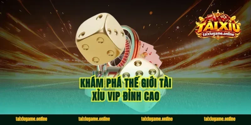 Khám phá thế giới tài xỉu vip đỉnh cao