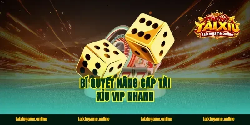 Bí quyết nâng cấp tài xỉu vip nhanh