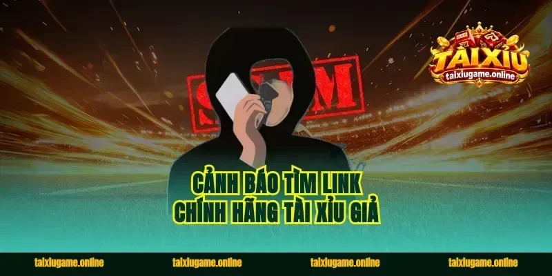 Cảnh báo tìm link chính hãng tài xỉu giả