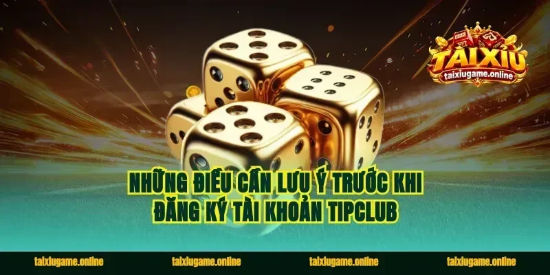 Những điều cần lưu ý trước khi đăng ký tài khoản Tipclub