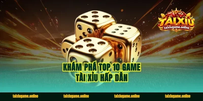Khám phá top 10 game tài xỉu hấp dẫn