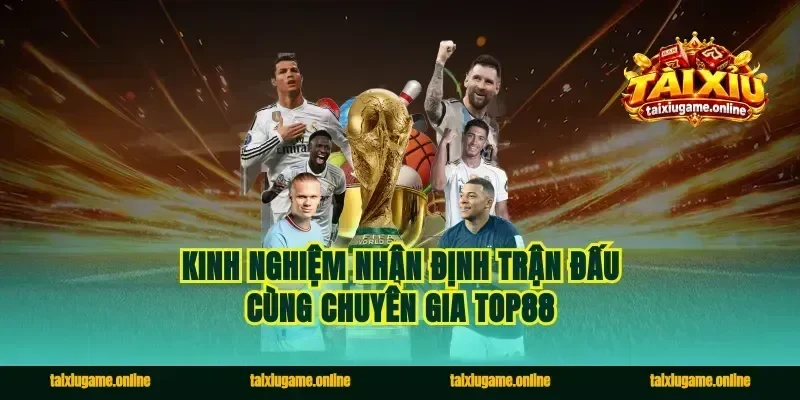 Kinh nghiệm nhận định trận đấu cùng chuyên gia Top88
