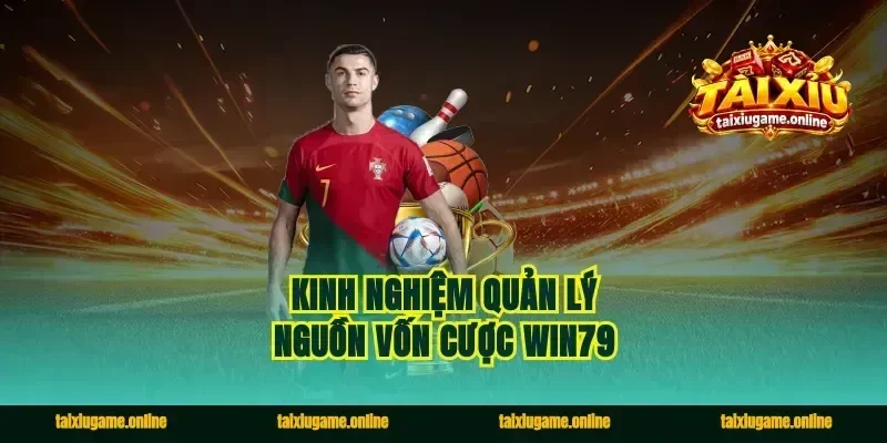 Kinh nghiệm quản lý nguồn vốn cược Win79